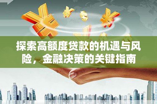 泽普探索高额度贷款的机遇与风险，金融决策的关键指南