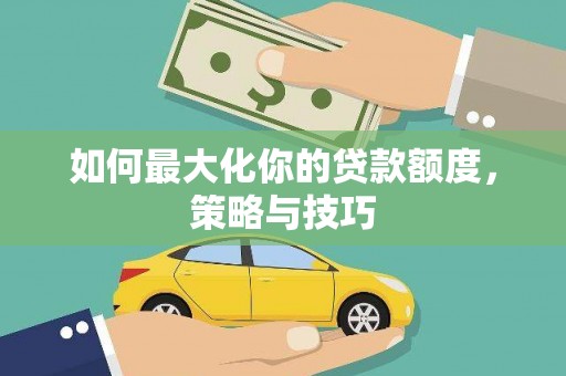 泽普如何最大化你的贷款额度，策略与技巧