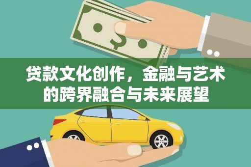 泽普贷款文化创作，金融与艺术的跨界融合与未来展望