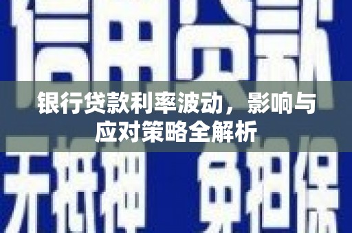 泽普银行贷款利率波动，影响与应对策略全解析