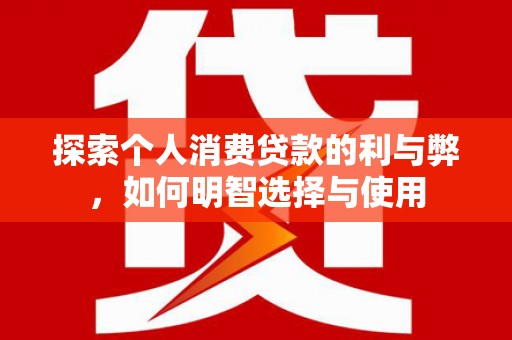 泽普探索个人消费贷款的利与弊，如何明智选择与使用