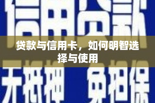 泽普贷款与信用卡，如何明智选择与使用