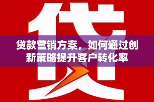 泽普贷款营销方案，如何通过创新策略提升客户转化率