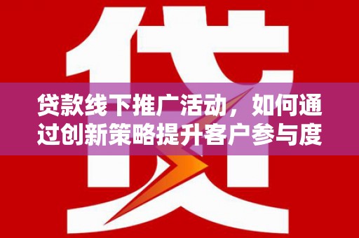 泽普贷款线下推广活动，如何通过创新策略提升客户参与度
