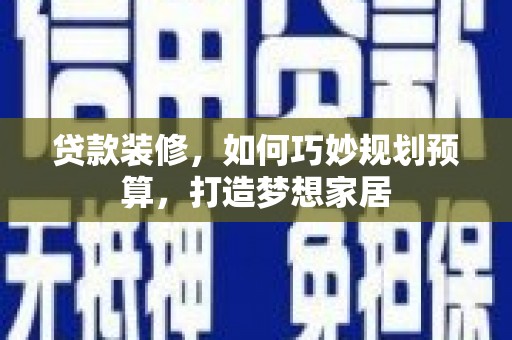 泽普贷款装修，如何巧妙规划预算，打造梦想家居