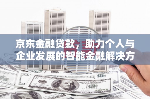 泽普京东金融贷款，助力个人与企业发展的智能金融解决方案