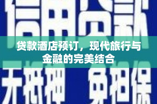 泽普贷款酒店预订，现代旅行与金融的完美结合