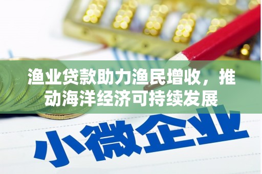 泽普渔业贷款助力渔民增收，推动海洋经济可持续发展