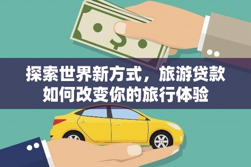 泽普探索世界新方式，旅游贷款如何改变你的旅行体验
