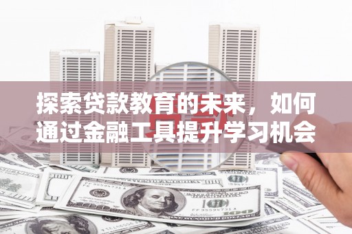 泽普探索贷款教育的未来，如何通过金融工具提升学习机会