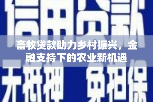 泽普畜牧贷款助力乡村振兴，金融支持下的农业新机遇