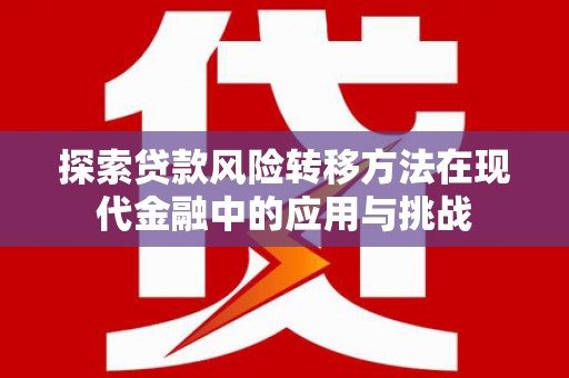 泽普探索贷款风险转移方法在现代金融中的应用与挑战