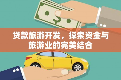 泽普贷款旅游开发，探索资金与旅游业的完美结合