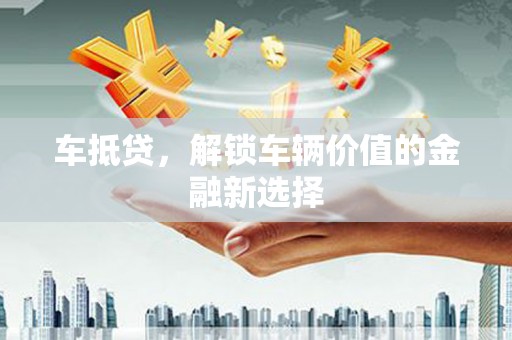 泽普车抵贷，解锁车辆价值的金融新选择