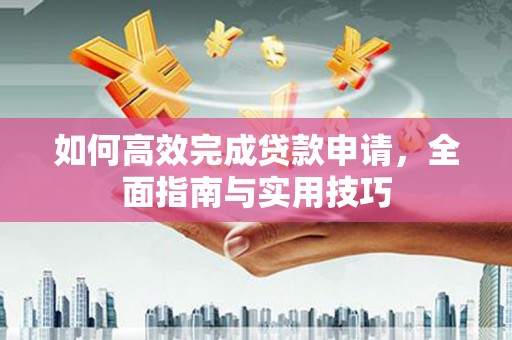 泽普如何高效完成贷款申请，全面指南与实用技巧
