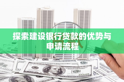 泽普探索建设银行贷款的优势与申请流程