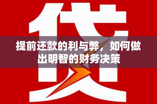泽普提前还款的利与弊，如何做出明智的财务决策
