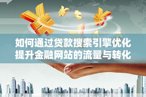 泽普如何通过贷款搜索引擎优化提升金融网站的流量与转化率