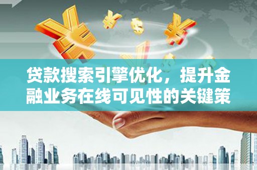 泽普贷款搜索引擎优化，提升金融业务在线可见性的关键策略