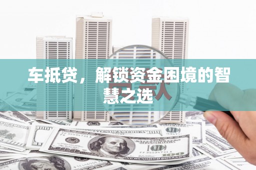泽普车抵贷，解锁资金困境的智慧之选