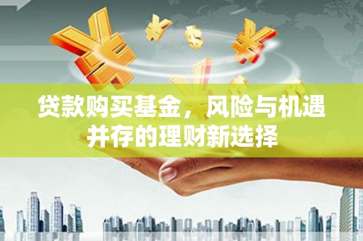 泽普贷款购买基金，风险与机遇并存的理财新选择