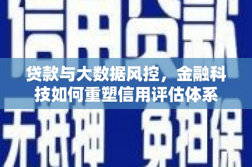 泽普贷款与大数据风控，金融科技如何重塑信用评估体系
