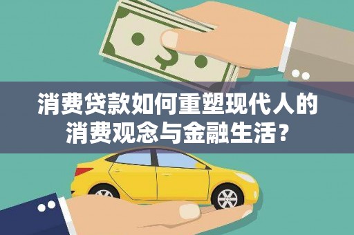 泽普消费贷款如何重塑现代人的消费观念与金融生活？