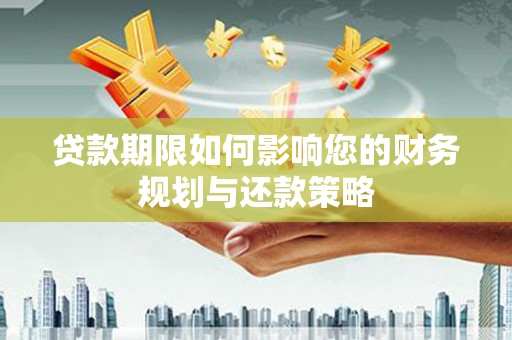 泽普贷款期限如何影响您的财务规划与还款策略