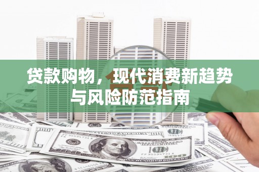 泽普贷款购物，现代消费新趋势与风险防范指南