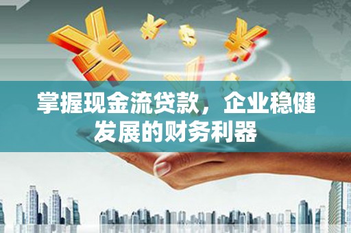 泽普掌握现金流贷款，企业稳健发展的财务利器