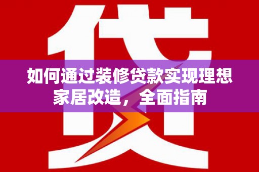 泽普如何通过装修贷款实现理想家居改造，全面指南