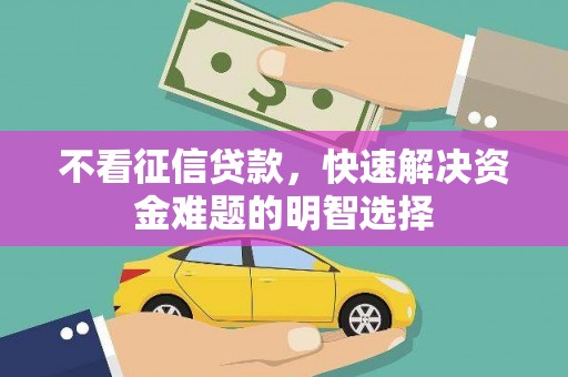 泽普不看征信贷款，快速解决资金难题的明智选择