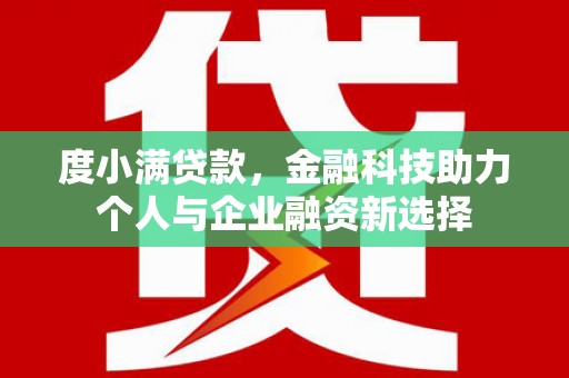 泽普度小满贷款，金融科技助力个人与企业融资新选择