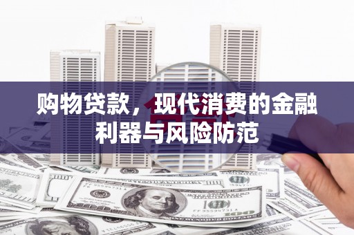 泽普购物贷款，现代消费的金融利器与风险防范