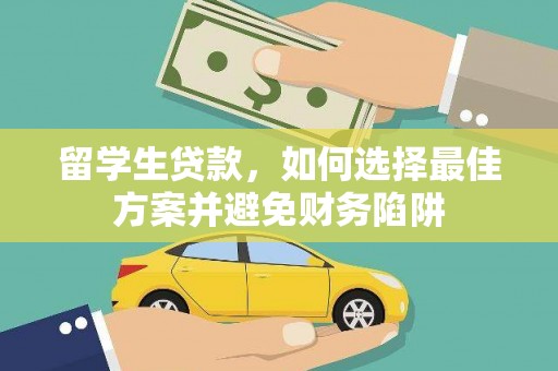 泽普留学生贷款，如何选择最佳方案并避免财务陷阱