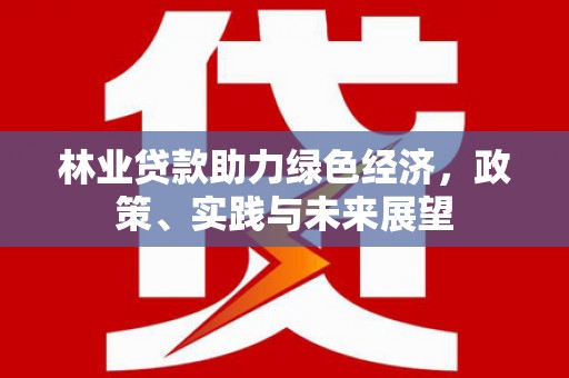 泽普林业贷款助力绿色经济，政策、实践与未来展望