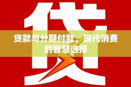 泽普贷款与分期付款，现代消费的智慧选择