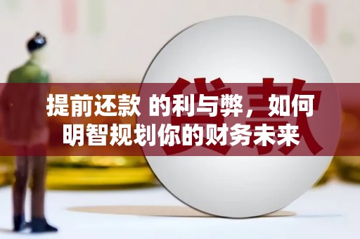 泽普提前还款 的利与弊，如何明智规划你的财务未来