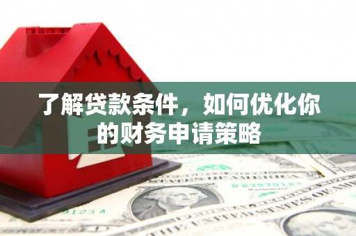 泽普了解贷款条件，如何优化你的财务申请策略