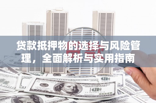 泽普贷款抵押物的选择与风险管理，全面解析与实用指南
