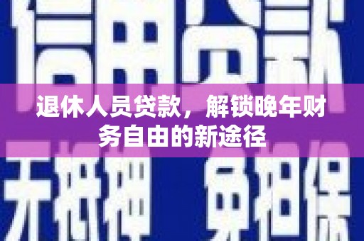 泽普退休人员贷款，解锁晚年财务自由的新途径