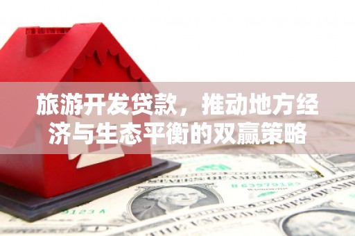 泽普旅游开发贷款，推动地方经济与生态平衡的双赢策略