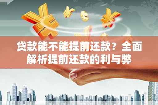 泽普贷款能不能提前还款？全面解析提前还款的利与弊