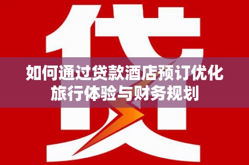 泽普如何通过贷款酒店预订优化旅行体验与财务规划