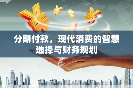 泽普分期付款，现代消费的智慧选择与财务规划