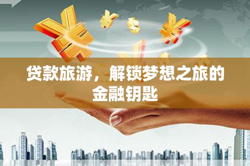 泽普贷款旅游，解锁梦想之旅的金融钥匙