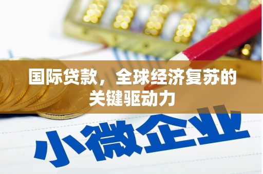 泽普国际贷款，全球经济复苏的关键驱动力