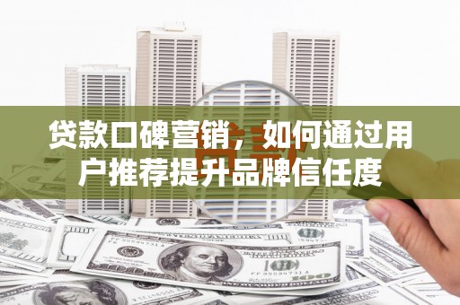 泽普贷款口碑营销，如何通过用户推荐提升品牌信任度