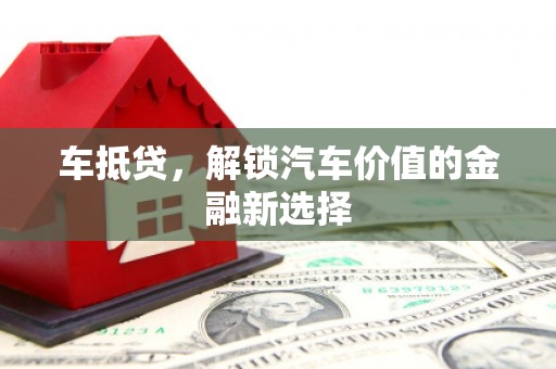 泽普车抵贷，解锁汽车价值的金融新选择