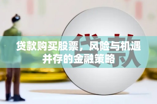泽普贷款购买股票，风险与机遇并存的金融策略